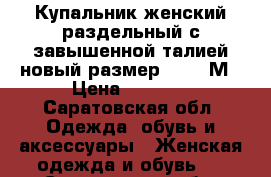 Купальник женский раздельный с завышенной талией новый размер 44-46 М › Цена ­ 1 000 - Саратовская обл. Одежда, обувь и аксессуары » Женская одежда и обувь   . Саратовская обл.